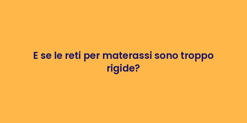 E se le reti per materassi sono troppo rigide?