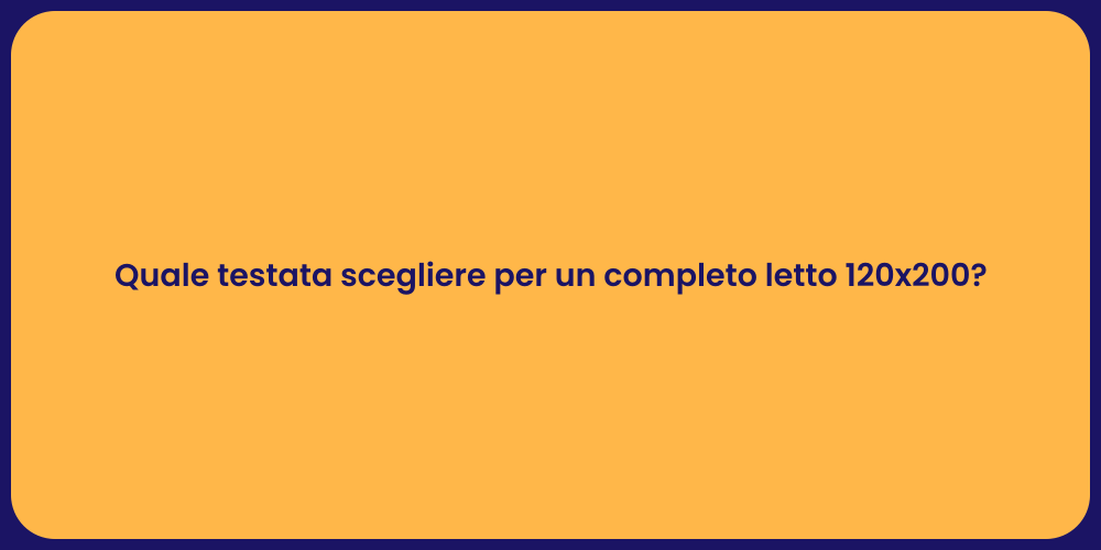 Quale testata scegliere per un completo letto 120x200?
