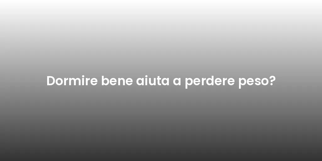 Dormire bene aiuta a perdere peso?