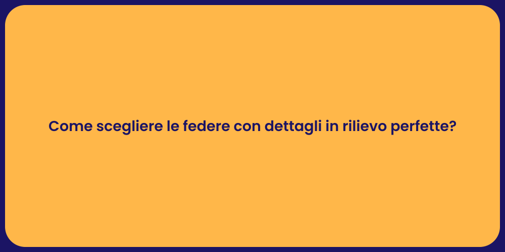 Come scegliere le federe con dettagli in rilievo perfette?
