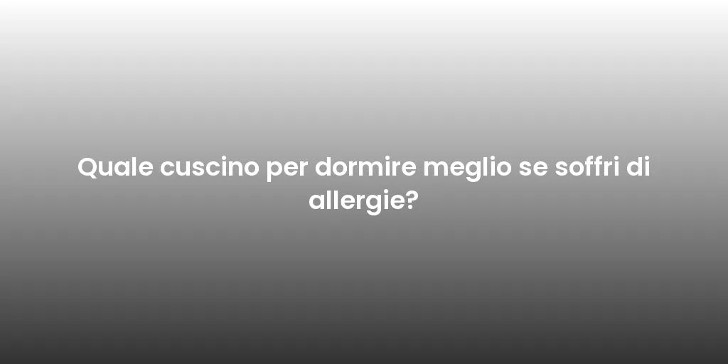 Quale cuscino per dormire meglio se soffri di allergie?