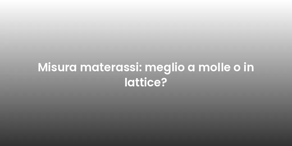 Misura materassi: meglio a molle o in lattice?
