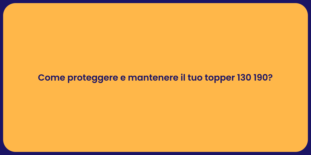 Come proteggere e mantenere il tuo topper 130 190?