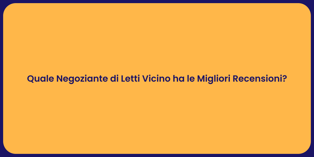 Quale Negoziante di Letti Vicino ha le Migliori Recensioni?