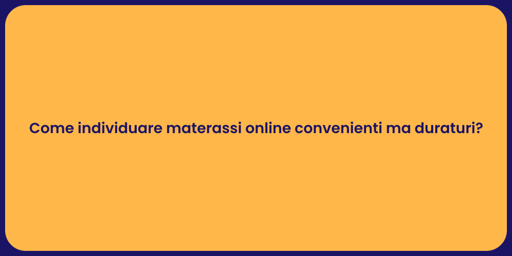 Come individuare materassi online convenienti ma duraturi?