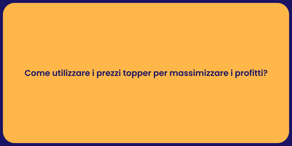 Come utilizzare i prezzi topper per massimizzare i profitti?