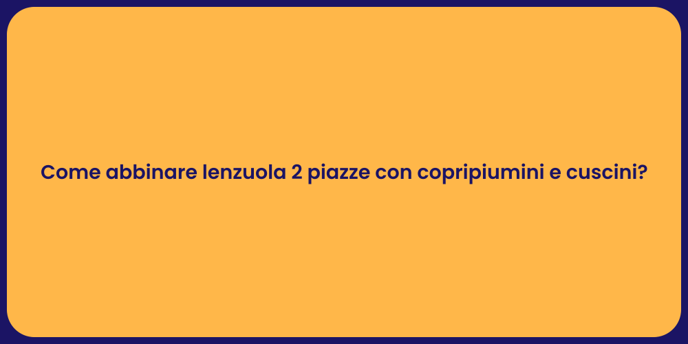 Come abbinare lenzuola 2 piazze con copripiumini e cuscini?