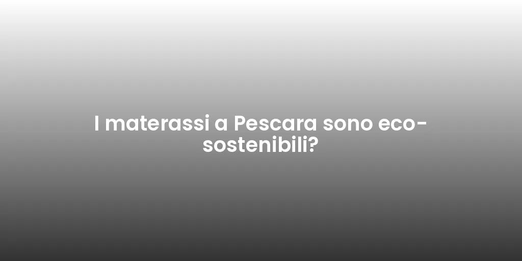 I materassi a Pescara sono eco-sostenibili?