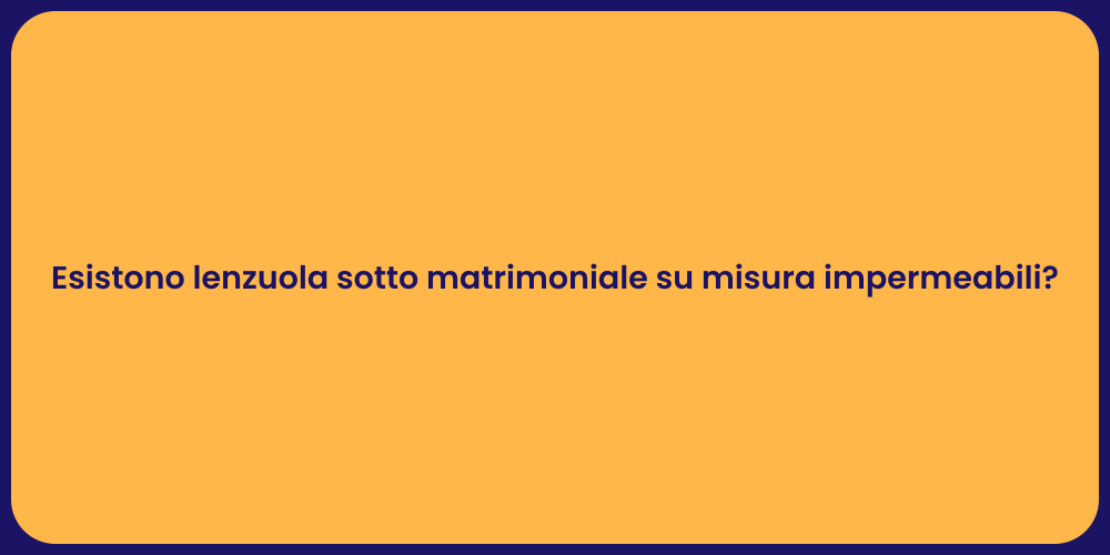 Esistono lenzuola sotto matrimoniale su misura impermeabili?