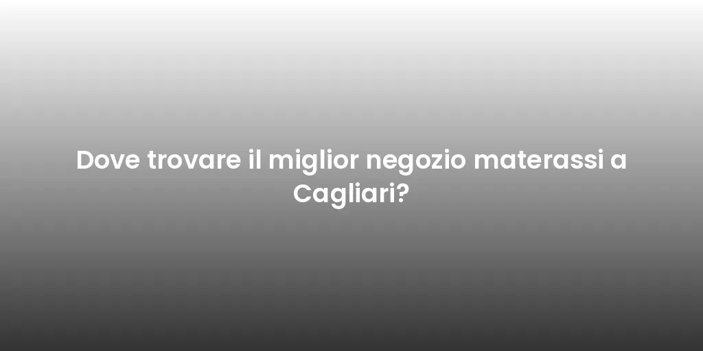 Dove trovare il miglior negozio materassi a Cagliari?