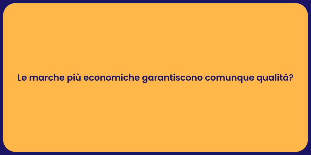 Le marche più economiche garantiscono comunque qualità ?