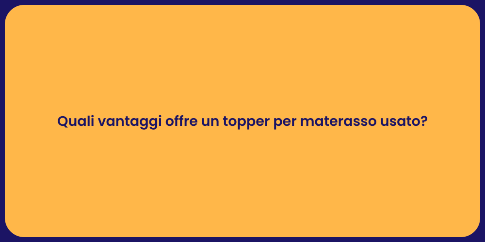 Quali vantaggi offre un topper per materasso usato?
