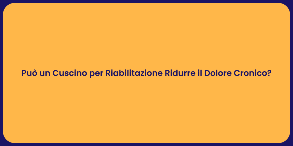 Può un Cuscino per Riabilitazione Ridurre il Dolore Cronico?