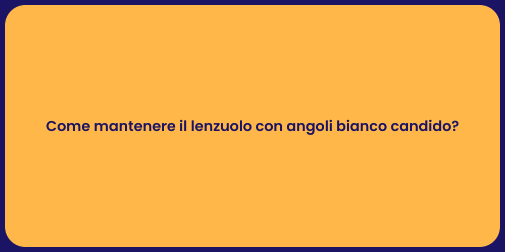 Come mantenere il lenzuolo con angoli bianco candido?