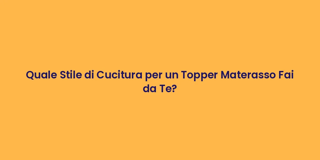 Quale Stile di Cucitura per un Topper Materasso Fai da Te?