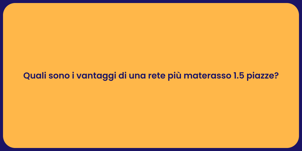 Quali sono i vantaggi di una rete più materasso 1.5 piazze?