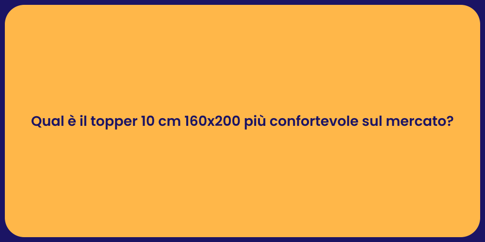 Qual è il topper 10 cm 160x200 più confortevole sul mercato?