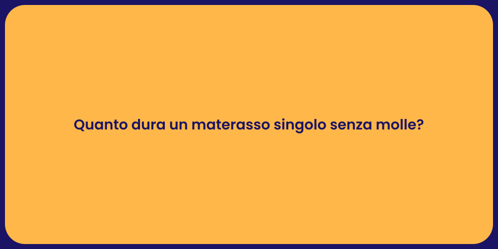 Quanto dura un materasso singolo senza molle?
