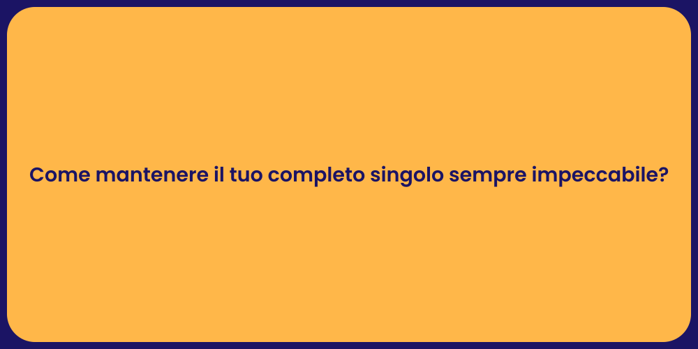 Come mantenere il tuo completo singolo sempre impeccabile?