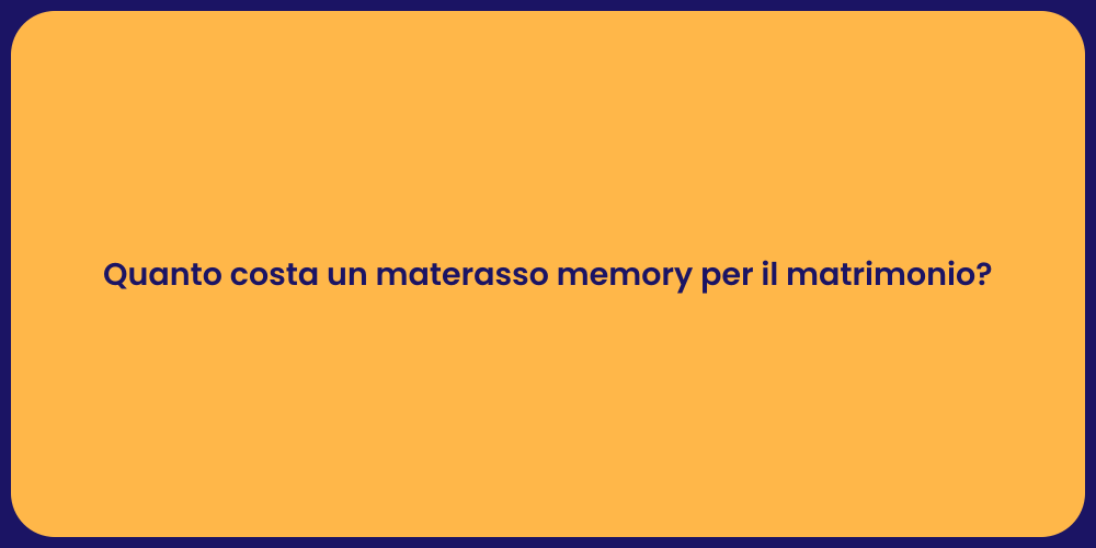 Quanto costa un materasso memory per il matrimonio?