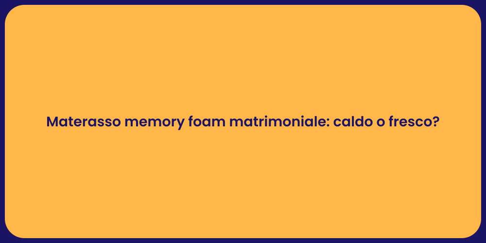 Materasso memory foam matrimoniale: caldo o fresco?