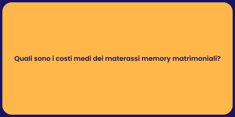 Quali sono i costi medi dei materassi memory matrimoniali?