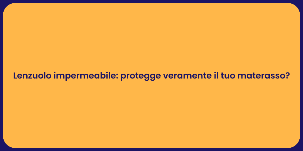 Lenzuolo impermeabile: protegge veramente il tuo materasso?