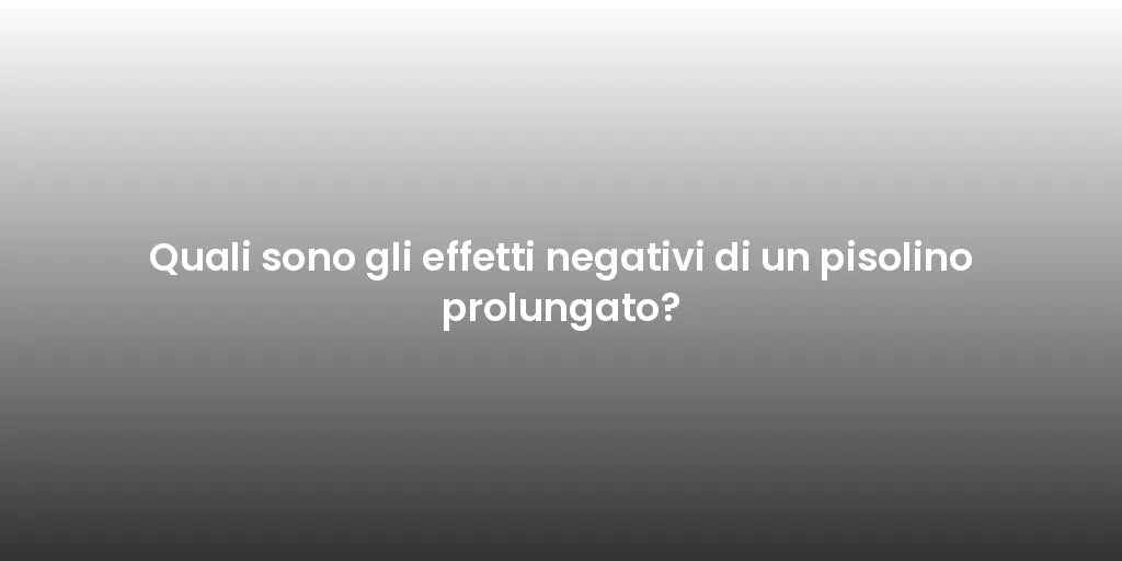 Quali sono gli effetti negativi di un pisolino prolungato?