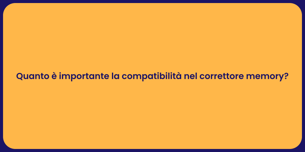 Quanto è importante la compatibilità nel correttore memory?
