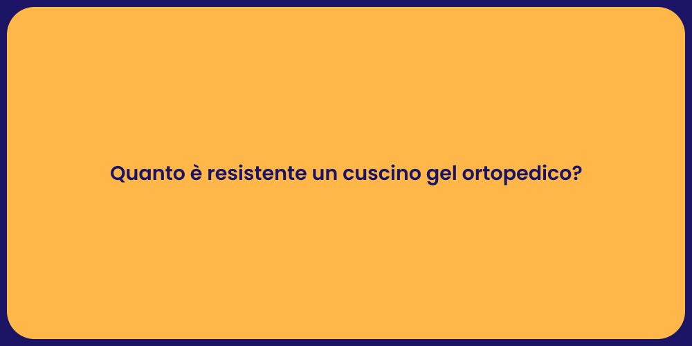 Quanto è resistente un cuscino gel ortopedico?