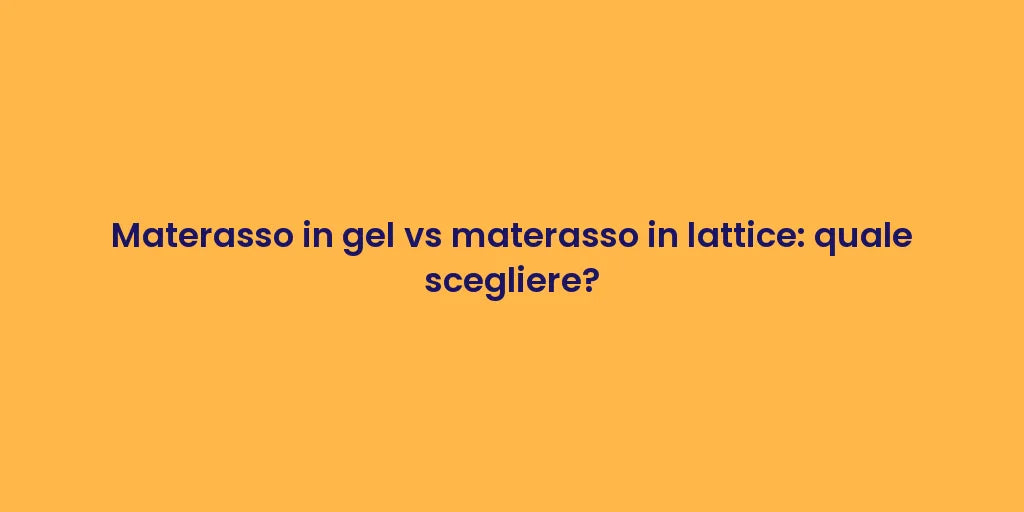 Materasso in gel vs materasso in lattice: quale scegliere?