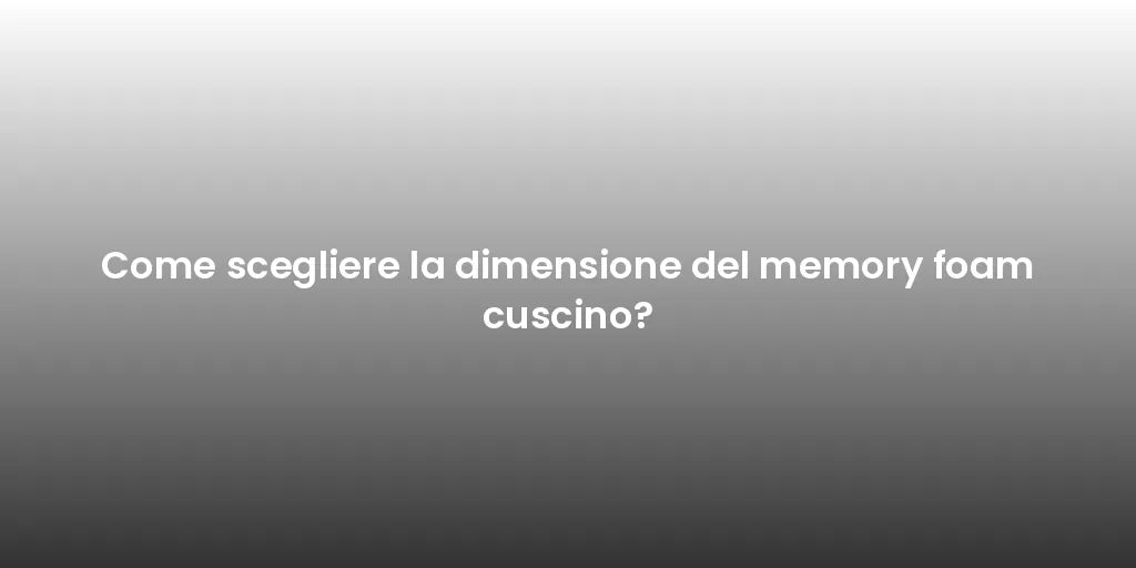 Come scegliere la dimensione del memory foam cuscino?