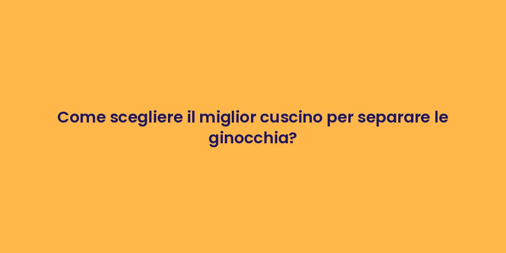 Come scegliere il miglior cuscino per separare le ginocchia?