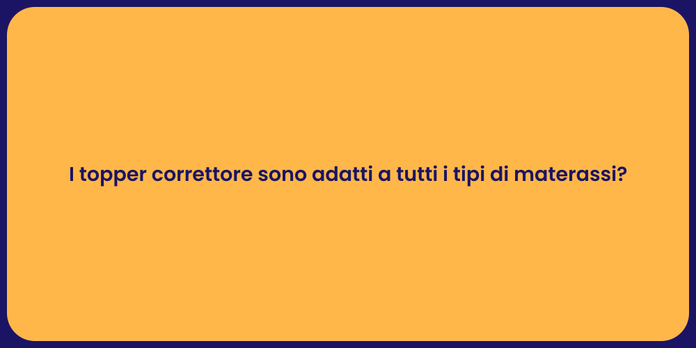 I topper correttore sono adatti a tutti i tipi di materassi?