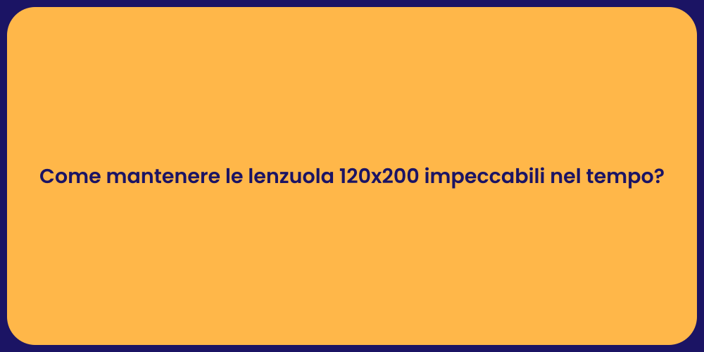 Come mantenere le lenzuola 120x200 impeccabili nel tempo?