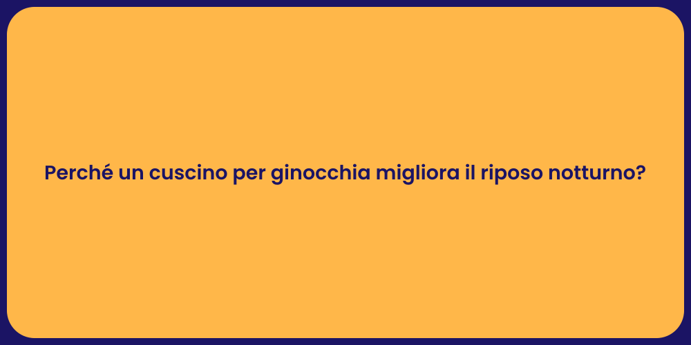 Perché un cuscino per ginocchia migliora il riposo notturno?
