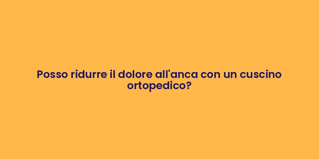 Posso ridurre il dolore all'anca con un cuscino ortopedico?
