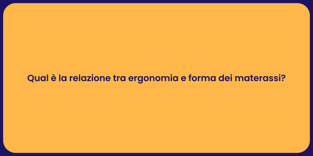 Qual è la relazione tra ergonomia e forma dei materassi?