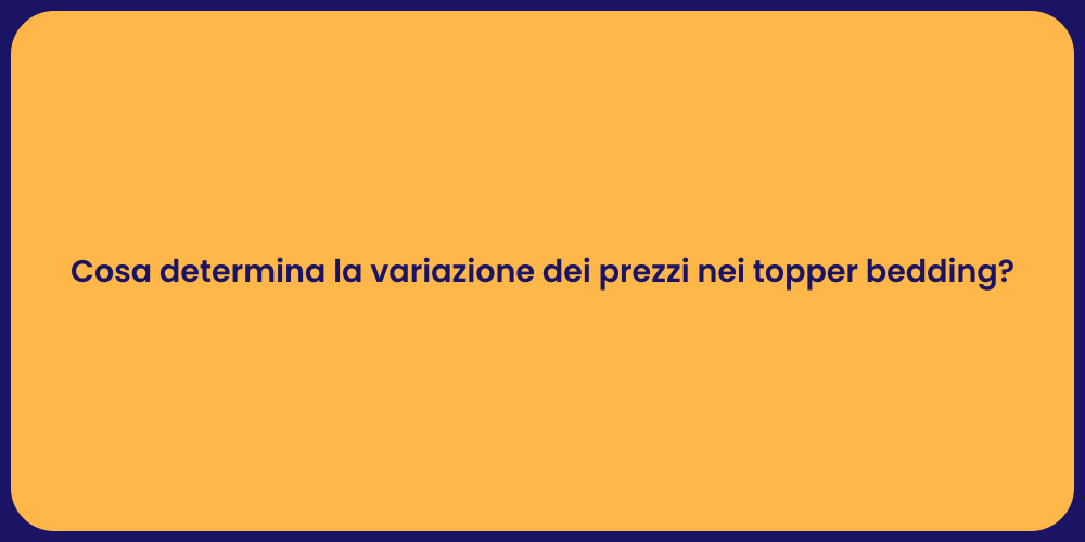 Cosa determina la variazione dei prezzi nei topper bedding?