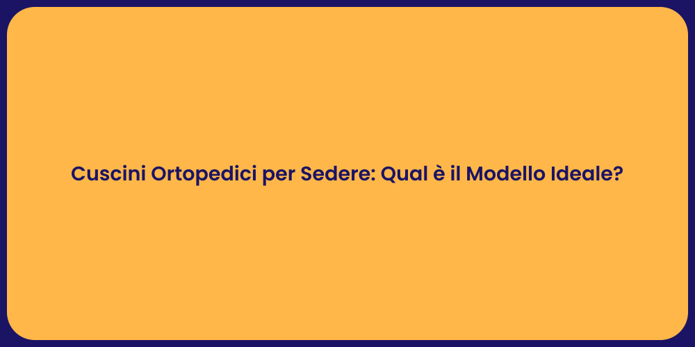 Cuscini Ortopedici per Sedere: Qual è il Modello Ideale?