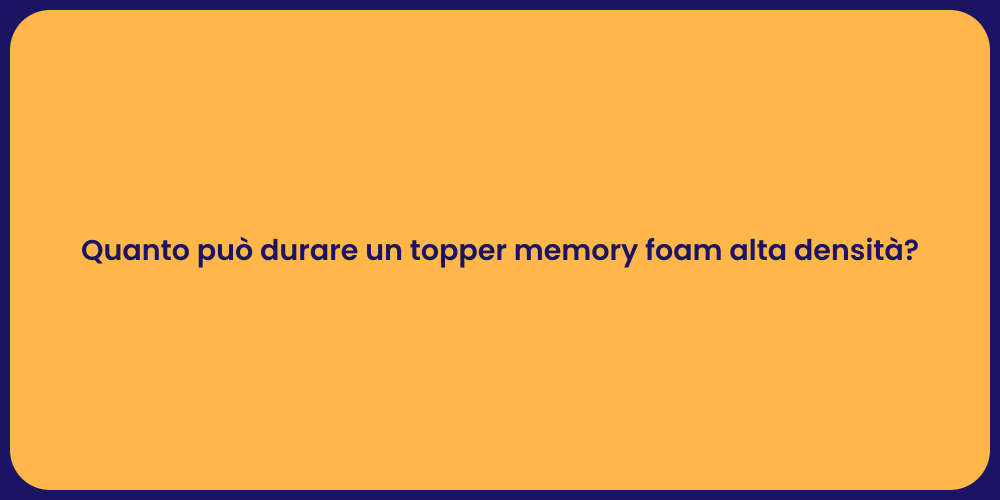 Quanto può durare un topper memory foam alta densità?