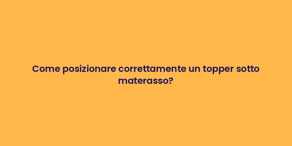 Come posizionare correttamente un topper sotto materasso?