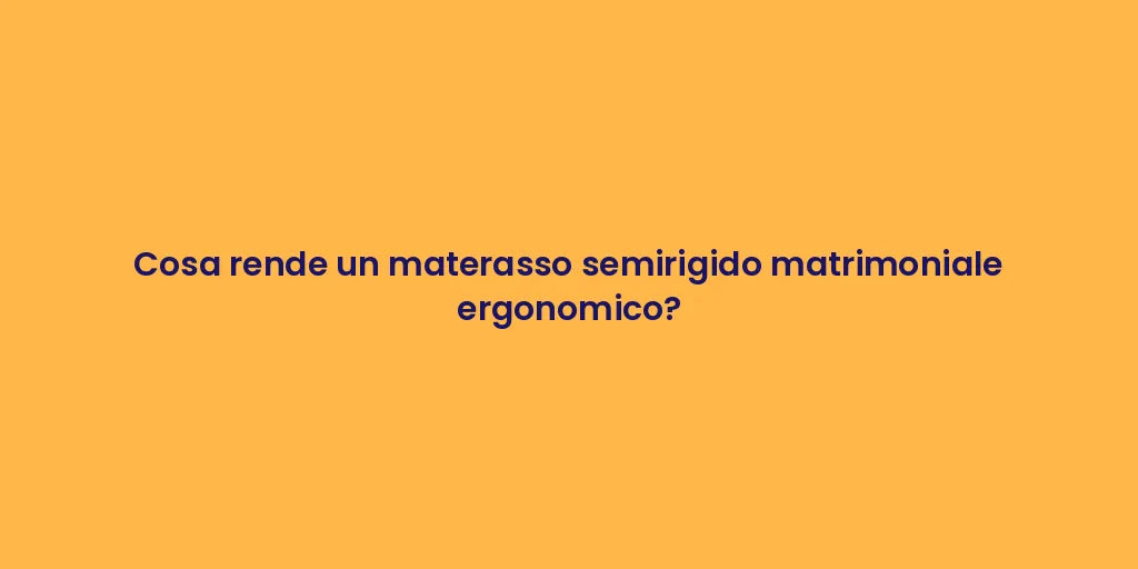 Cosa rende un materasso semirigido matrimoniale ergonomico?