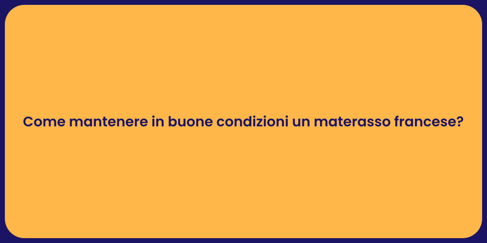Come mantenere in buone condizioni un materasso francese?