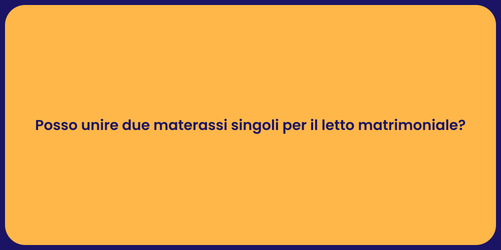 Posso unire due materassi singoli per il letto matrimoniale?