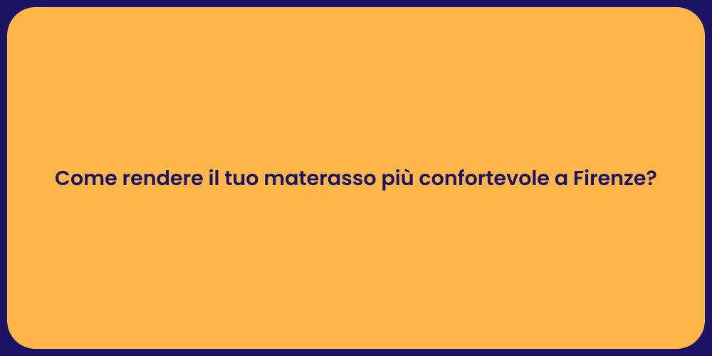 Come rendere il tuo materasso più confortevole a Firenze?