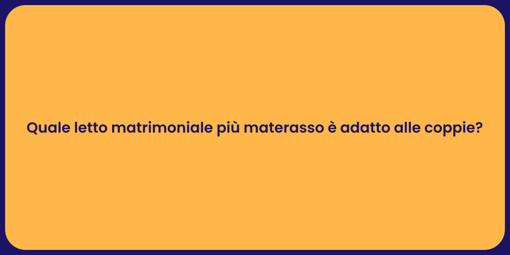 Quale letto matrimoniale più materasso è adatto alle coppie?