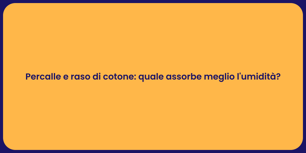 Percalle e raso di cotone: quale assorbe meglio l'umidità?