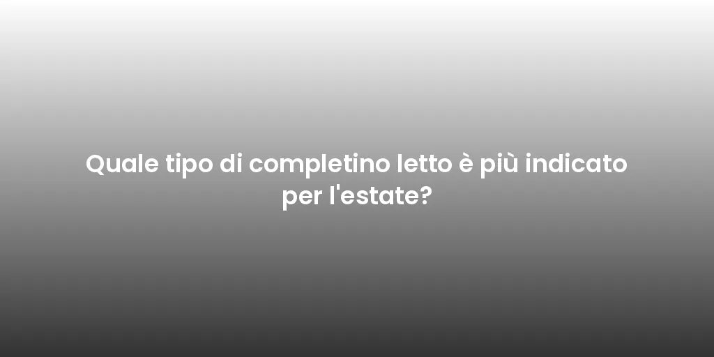 Quale tipo di completino letto è più indicato per l'estate?