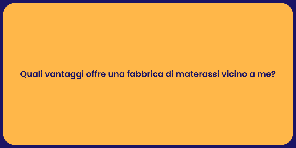 Quali vantaggi offre una fabbrica di materassi vicino a me?